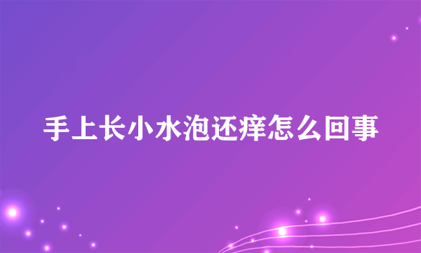 手上长小水泡还痒怎么回事