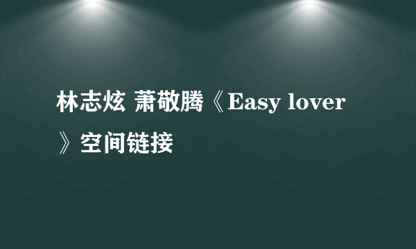 林志炫 萧敬腾《Easy lover》空间链接