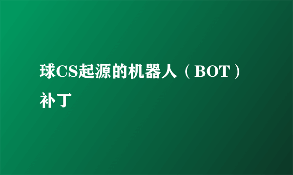 球CS起源的机器人（BOT）补丁