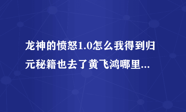 龙神的愤怒1.0怎么我得到归元秘籍也去了黄飞鸿哪里 怎么没专职