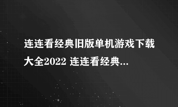 连连看经典旧版单机游戏下载大全2022 连连看经典旧版单机游戏有哪些