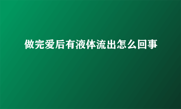 做完爱后有液体流出怎么回事