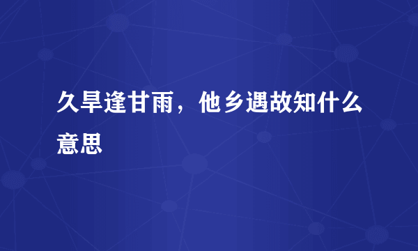 久旱逢甘雨，他乡遇故知什么意思