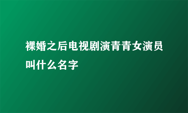 裸婚之后电视剧演青青女演员叫什么名字