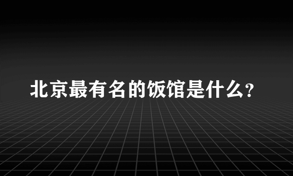 北京最有名的饭馆是什么？