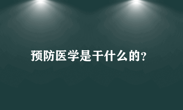 预防医学是干什么的？