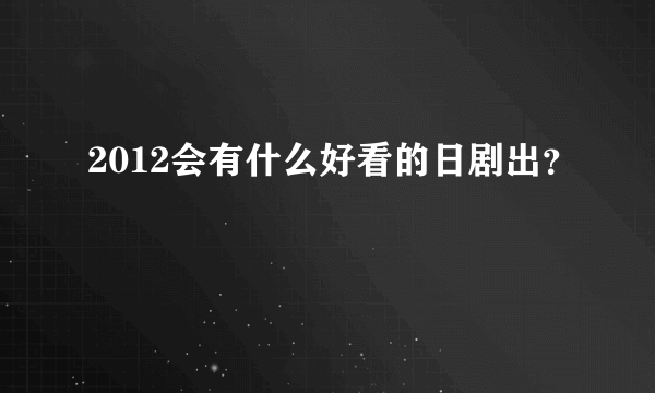 2012会有什么好看的日剧出？