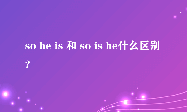 so he is 和 so is he什么区别?