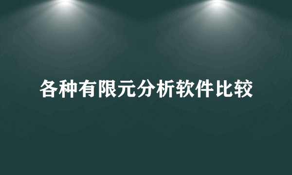 各种有限元分析软件比较