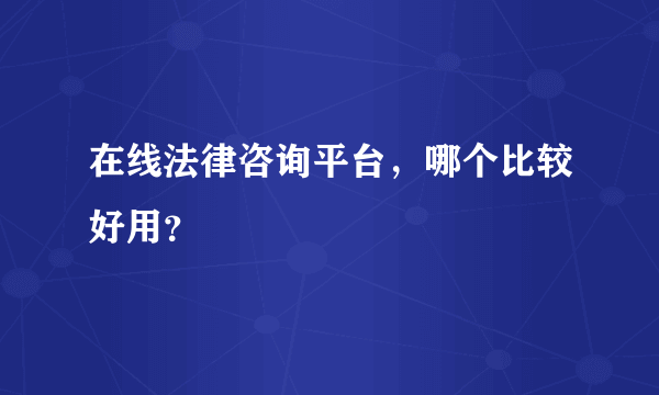 在线法律咨询平台，哪个比较好用？