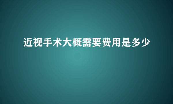 近视手术大概需要费用是多少