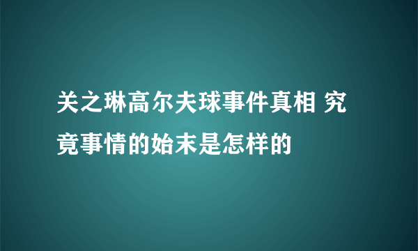 关之琳高尔夫球事件真相 究竟事情的始末是怎样的