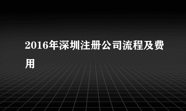 2016年深圳注册公司流程及费用