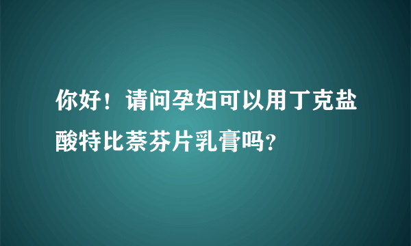 你好！请问孕妇可以用丁克盐酸特比萘芬片乳膏吗？