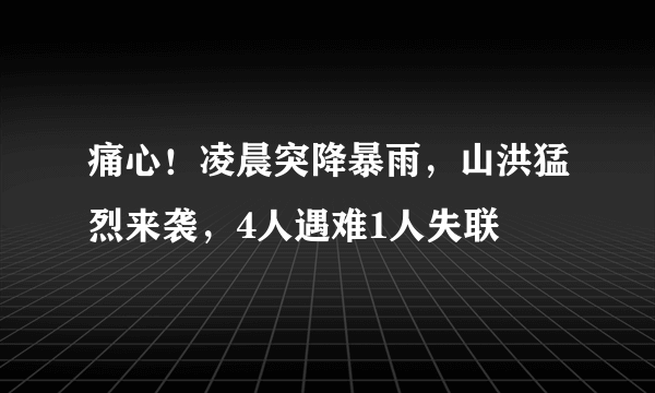 痛心！凌晨突降暴雨，山洪猛烈来袭，4人遇难1人失联