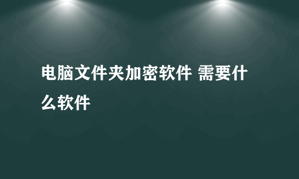 电脑文件夹加密软件 需要什么软件