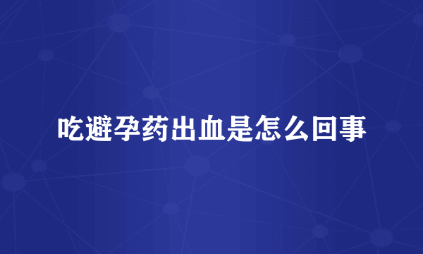 吃避孕药出血是怎么回事