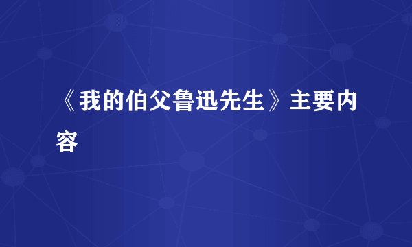 《我的伯父鲁迅先生》主要内容