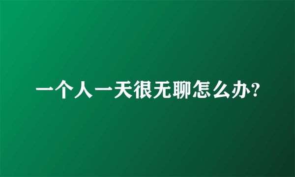 一个人一天很无聊怎么办?