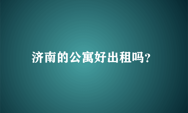 济南的公寓好出租吗？