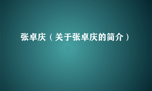 张卓庆（关于张卓庆的简介）