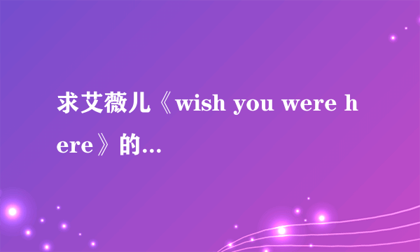 求艾薇儿《wish you were here》的中文歌词