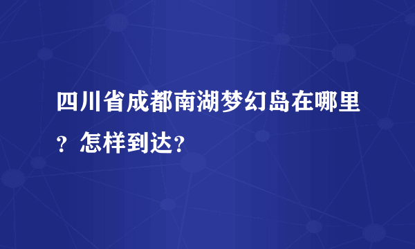 四川省成都南湖梦幻岛在哪里？怎样到达？