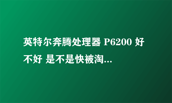 英特尔奔腾处理器 P6200 好不好 是不是快被淘汰了,和i3相比呢