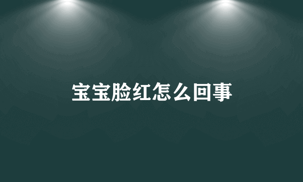 宝宝脸红怎么回事