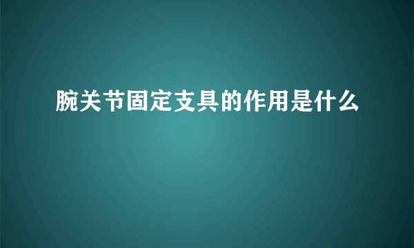 腕关节固定支具的作用是什么