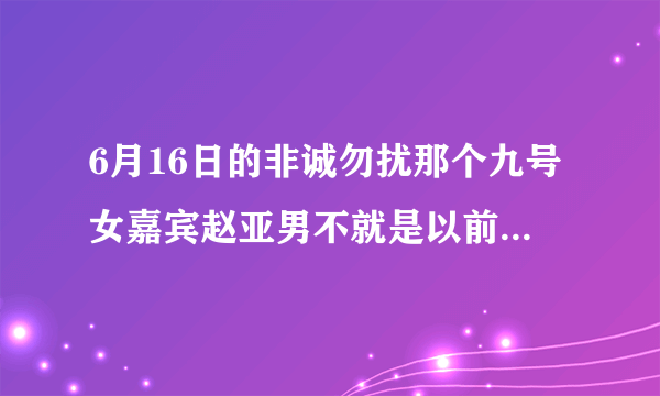 6月16日的非诚勿扰那个九号女嘉宾赵亚男不就是以前参加过百里挑一的那个吗