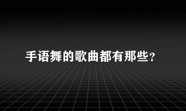 手语舞的歌曲都有那些？