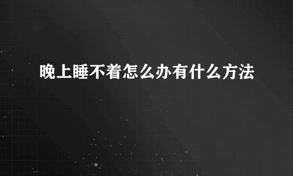 晚上睡不着怎么办有什么方法