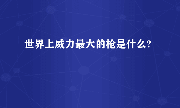 世界上威力最大的枪是什么?