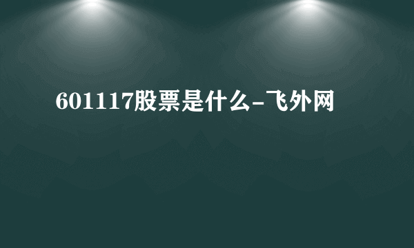 601117股票是什么-飞外网