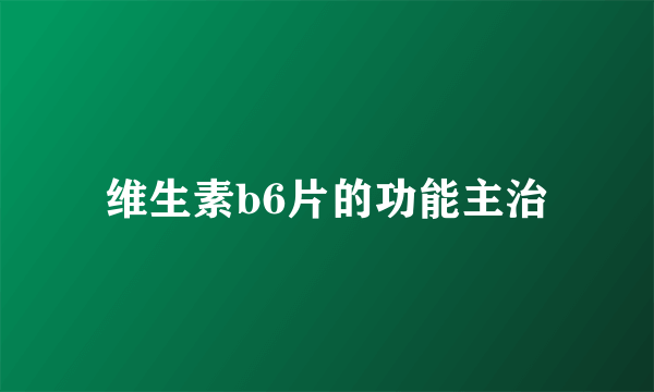 维生素b6片的功能主治