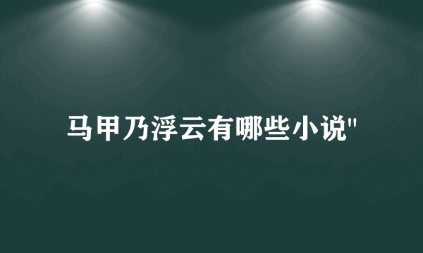 马甲乃浮云有哪些小说