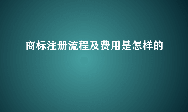 商标注册流程及费用是怎样的