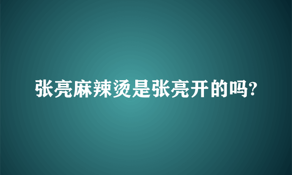 张亮麻辣烫是张亮开的吗?