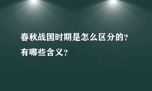 春秋战国时期是怎么区分的？有哪些含义？