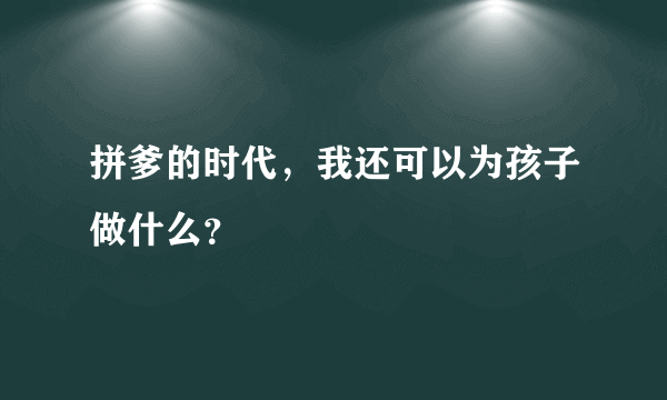 拼爹的时代，我还可以为孩子做什么？