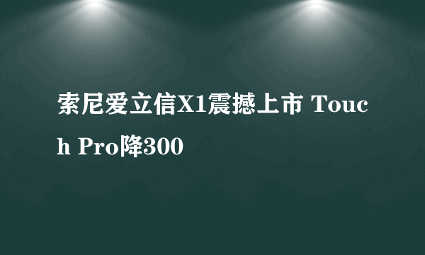 索尼爱立信X1震撼上市 Touch Pro降300