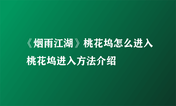 《烟雨江湖》桃花坞怎么进入 桃花坞进入方法介绍