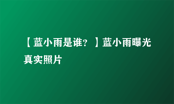 【蓝小雨是谁？】蓝小雨曝光真实照片