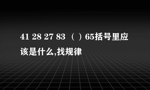 41 28 27 83 （）65括号里应该是什么,找规律