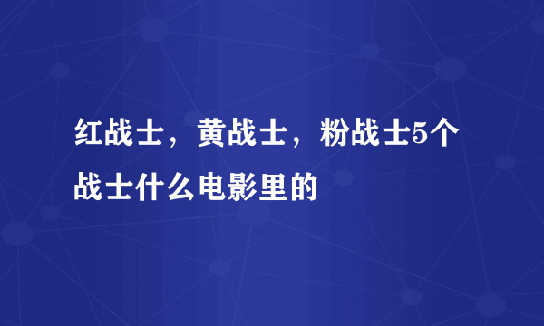 红战士，黄战士，粉战士5个战士什么电影里的