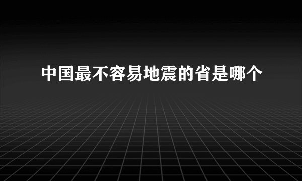 中国最不容易地震的省是哪个