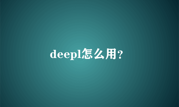 deepl怎么用？