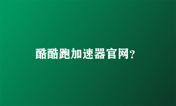 酷酷跑加速器官网？