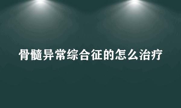 骨髓异常综合征的怎么治疗